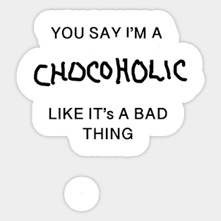 You Say I'm A Chocoholic Like It's A Bad Thing Sticker